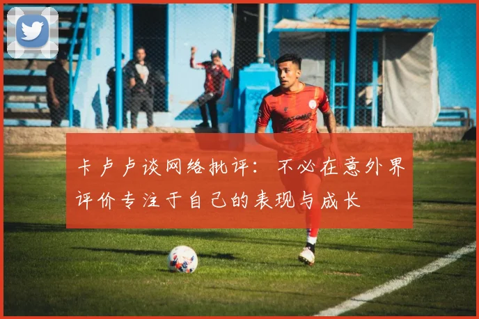 卡卢卢谈网络批评：不必在意外界评价专注于自己的表现与成长