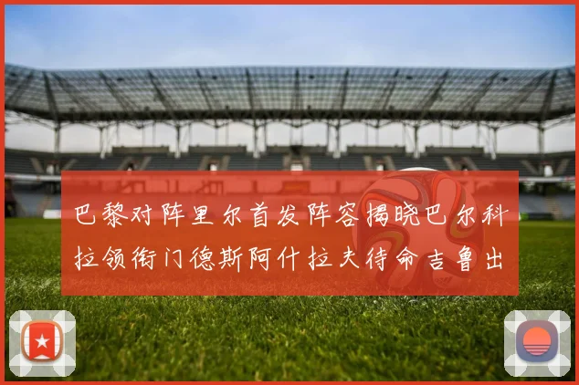 巴黎对阵里尔首发阵容揭晓巴尔科拉领衔门德斯阿什拉夫待命吉鲁出战