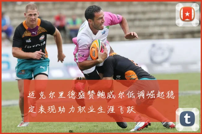 迈克尔里德盛赞鲍威尔低调崛起稳定表现助力职业生涯飞跃