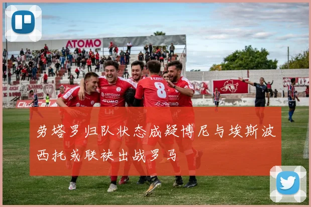 劳塔罗归队状态成疑博尼与埃斯波西托或联袂出战罗马
