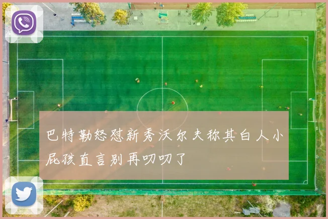 巴特勒怒怼新秀沃尔夫称其白人小屁孩直言别再叨叨了