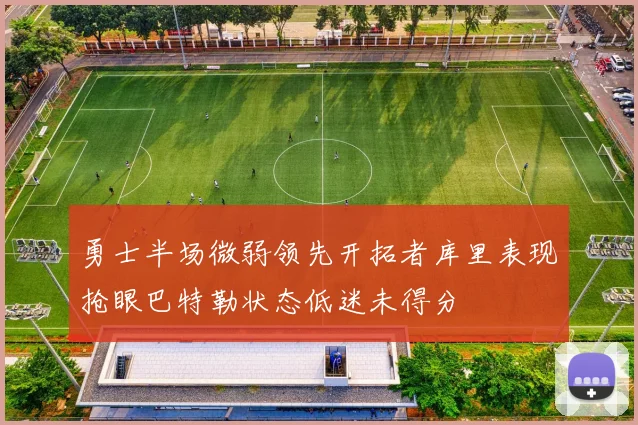 勇士半场微弱领先开拓者库里表现抢眼巴特勒状态低迷未得分