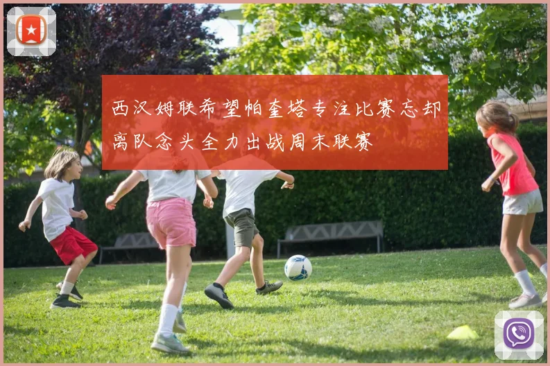 西汉姆联希望帕奎塔专注比赛忘却离队念头全力出战周末联赛