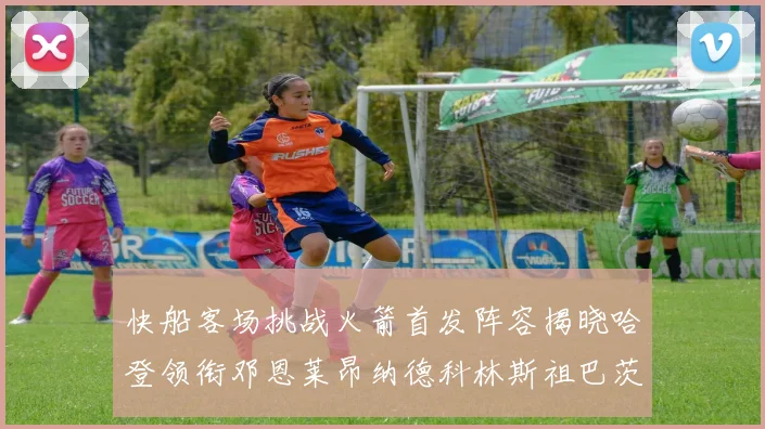快船客场挑战火箭首发阵容揭晓哈登领衔邓恩莱昂纳德科林斯祖巴茨共战强敌