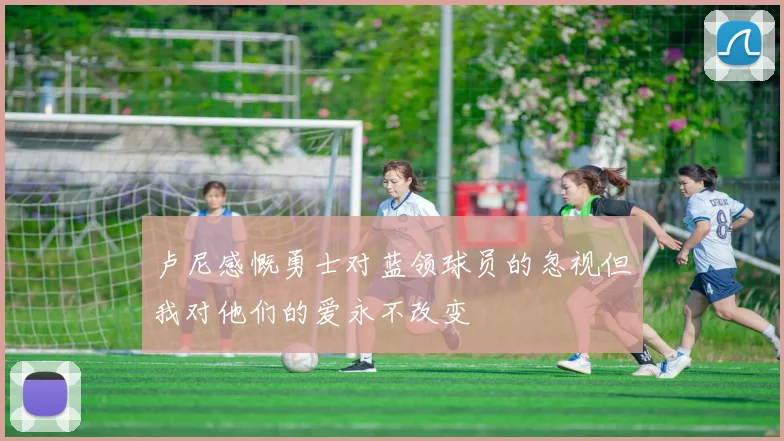 卢尼感慨勇士对蓝领球员的忽视但我对他们的爱永不改变