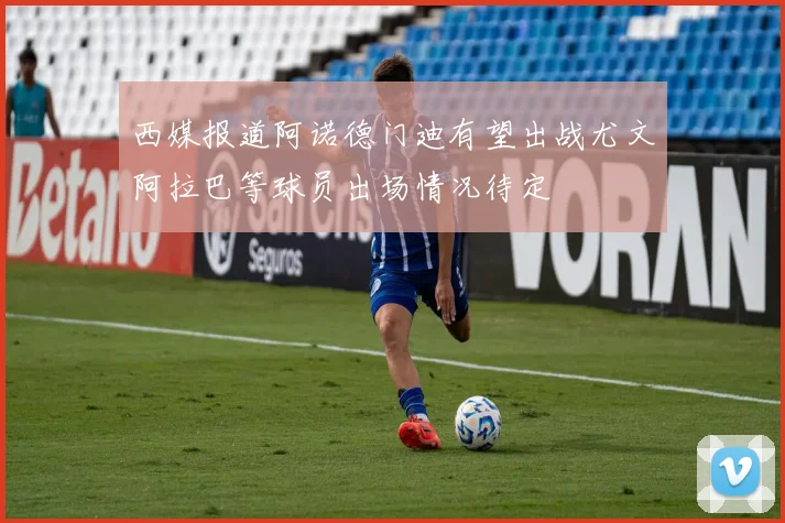 西媒报道阿诺德门迪有望出战尤文阿拉巴等球员出场情况待定