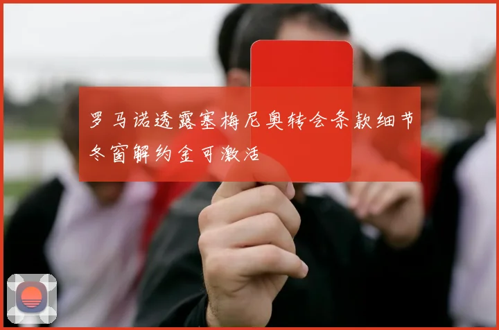 罗马诺透露塞梅尼奥转会条款细节冬窗解约金可激活