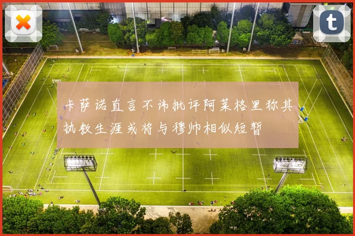 卡萨诺直言不讳批评阿莱格里称其执教生涯或将与穆帅相似短暂