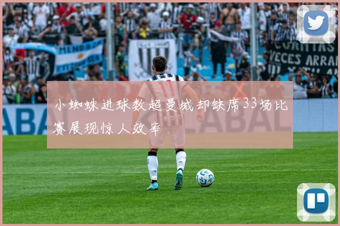 小蜘蛛进球数超曼城却缺席33场比赛展现惊人效率
