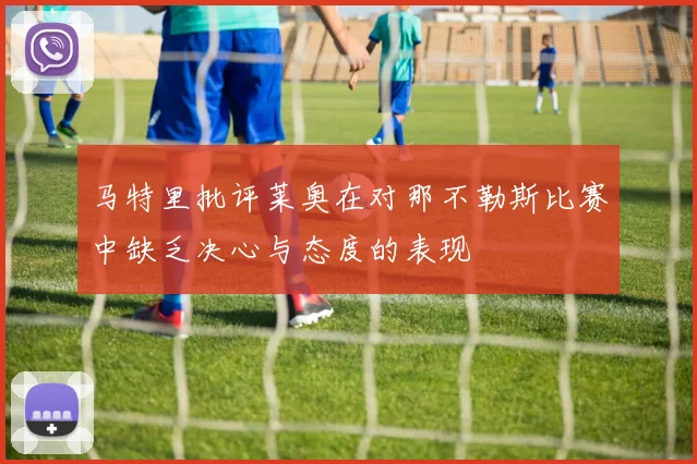 马特里批评莱奥在对那不勒斯比赛中缺乏决心与态度的表现