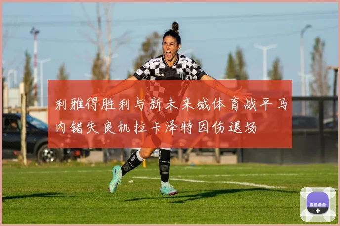 利雅得胜利与新未来城体育战平马内错失良机拉卡泽特因伤退场