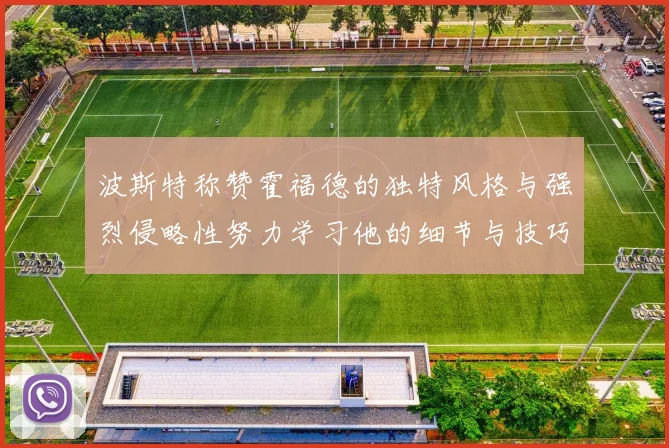 波斯特称赞霍福德的独特风格与强烈侵略性努力学习他的细节与技巧