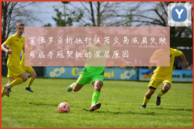 富保罗分析独行侠若交易浓眉失败或成夺冠契机的深层原因